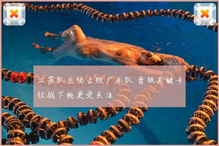 江苏队主场击败广东队 晋级关键卡位战下轮更受关注