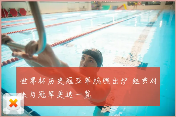 世界杯历史冠亚军梳理出炉 经典对决与冠军更迭一览