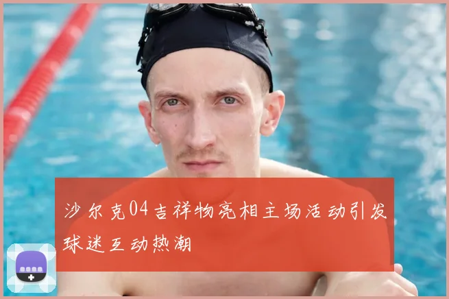 沙尔克04吉祥物亮相主场活动引发球迷互动热潮
