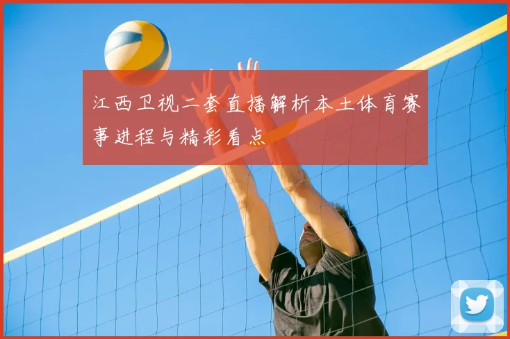 江西卫视二套直播解析本土体育赛事进程与精彩看点