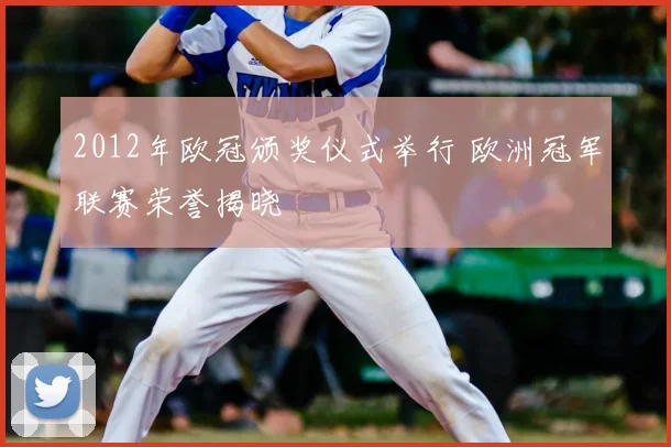 2012年欧冠颁奖仪式举行 欧洲冠军联赛荣誉揭晓