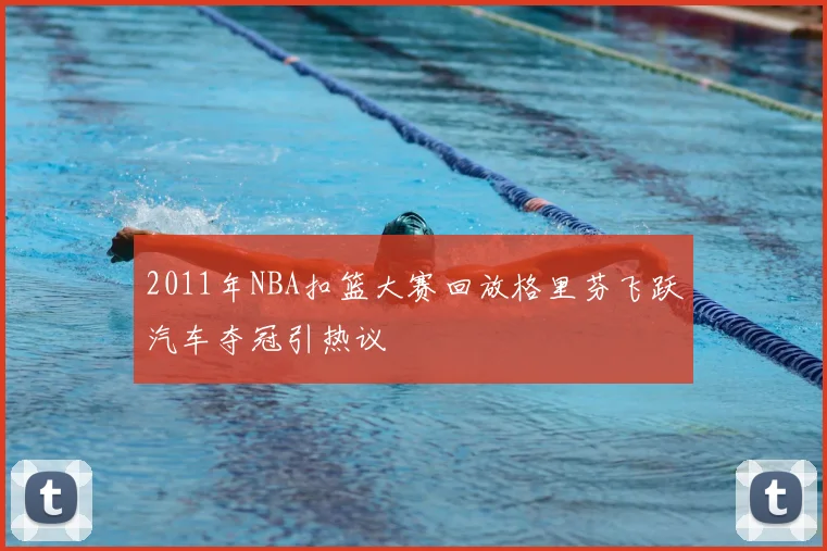 2011年NBA扣篮大赛回放格里芬飞跃汽车夺冠引热议