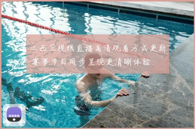 江西卫视线直播高清观看方式更新 赛事节目同步呈现更清晰体验