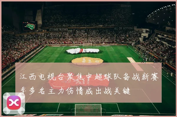江西电视台聚焦中超球队备战新赛季多名主力伤情成出战关键