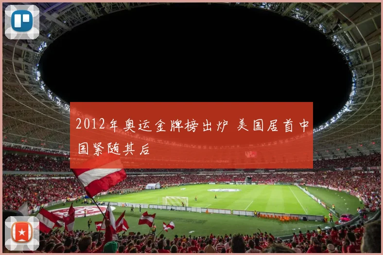 2012年奥运金牌榜出炉 美国居首中国紧随其后