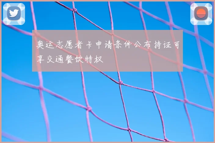 奥运志愿者卡申请条件公布持证可享交通餐饮特权