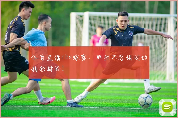 体育直播nba球赛,那些不容错过的精彩瞬间!