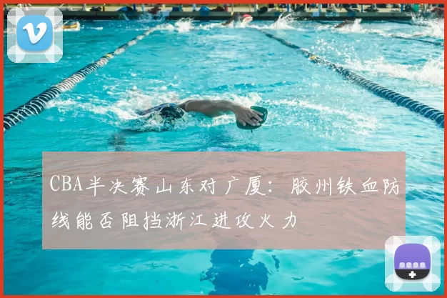 CBA半决赛山东对广厦：胶州铁血防线能否阻挡浙江进攻火力