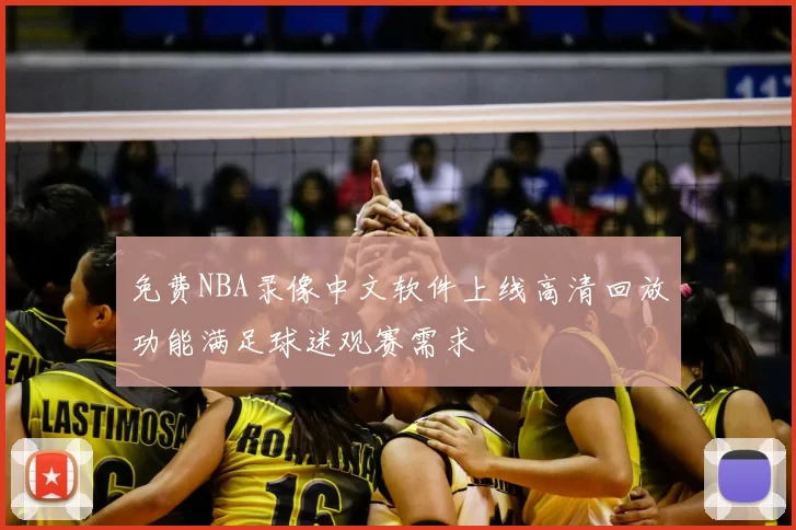 免费NBA录像中文软件上线高清回放功能满足球迷观赛需求