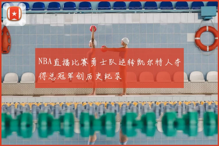 NBA直播比赛勇士队逆转凯尔特人夺得总冠军创历史纪录