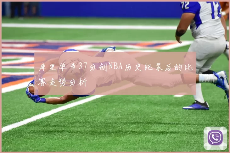 库里单节37分创NBA历史纪录后的比赛走势分析