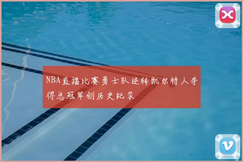 NBA直播比赛勇士队逆转凯尔特人夺得总冠军创历史纪录