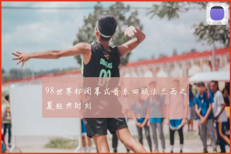 98世界杯闭幕式音乐回顾法兰西之夏经典时刻