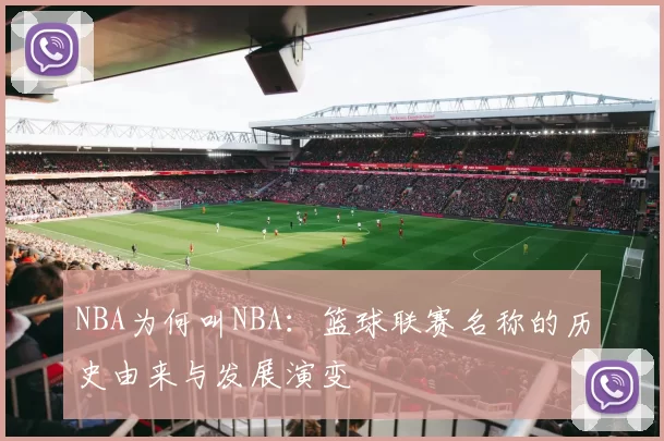 NBA为何叫NBA：篮球联赛名称的历史由来与发展演变