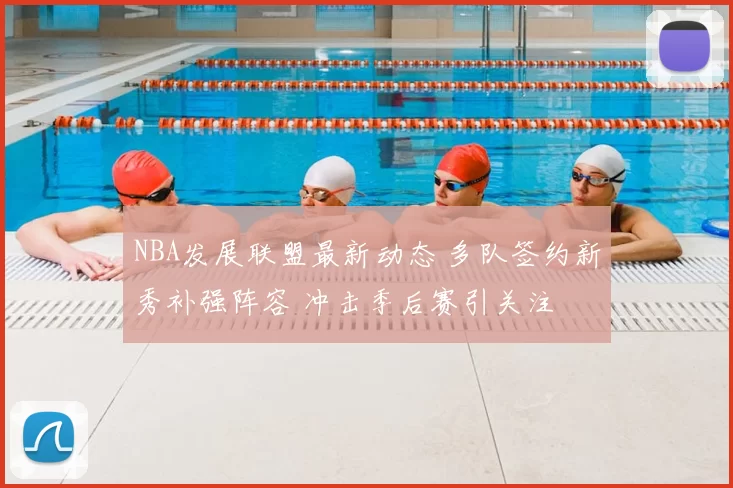 NBA发展联盟最新动态 多队签约新秀补强阵容 冲击季后赛引关注