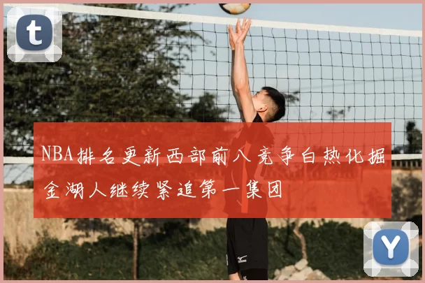 NBA排名更新西部前八竞争白热化掘金湖人继续紧追第一集团