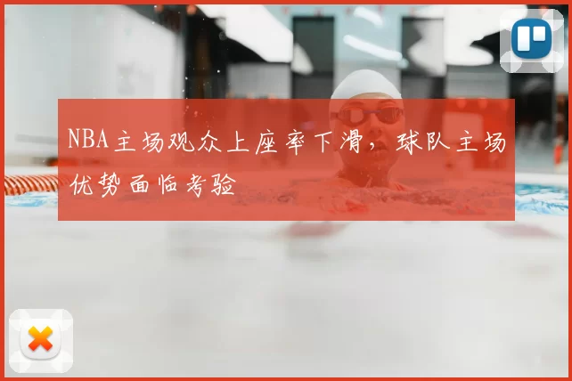 NBA主场观众上座率下滑,球队主场优势面临考验