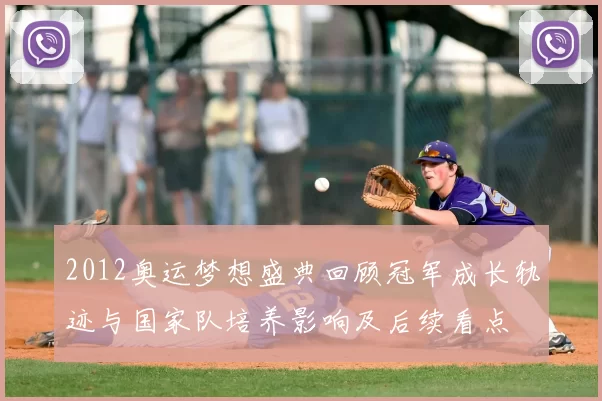 2012奥运梦想盛典回顾冠军成长轨迹与国家队培养影响及后续看点