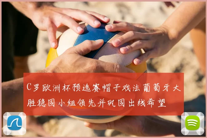 C罗欧洲杯预选赛帽子戏法葡萄牙大胜稳固小组领先并巩固出线希望