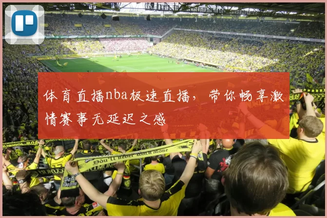 体育直播nba极速直播，带你畅享激情赛事无延迟之感
