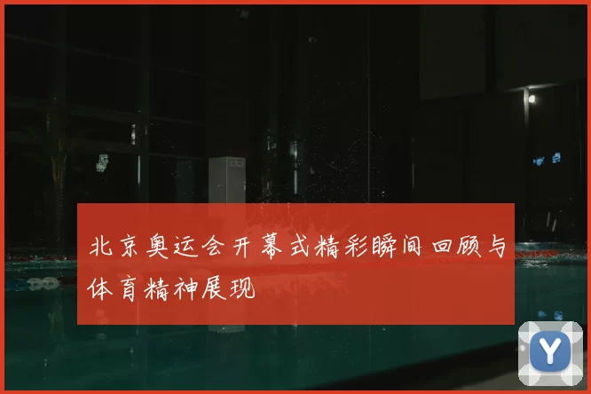 北京奥运会开幕式精彩瞬间回顾与体育精神展现