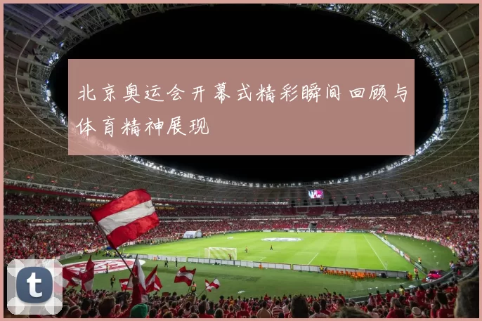 北京奥运会开幕式精彩瞬间回顾与体育精神展现