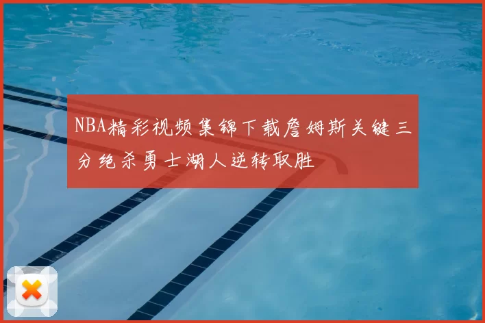 NBA精彩视频集锦下载詹姆斯关键三分绝杀勇士湖人逆转取胜