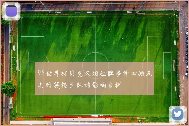 98世界杯贝克汉姆红牌事件回顾及其对英格兰队的影响分析