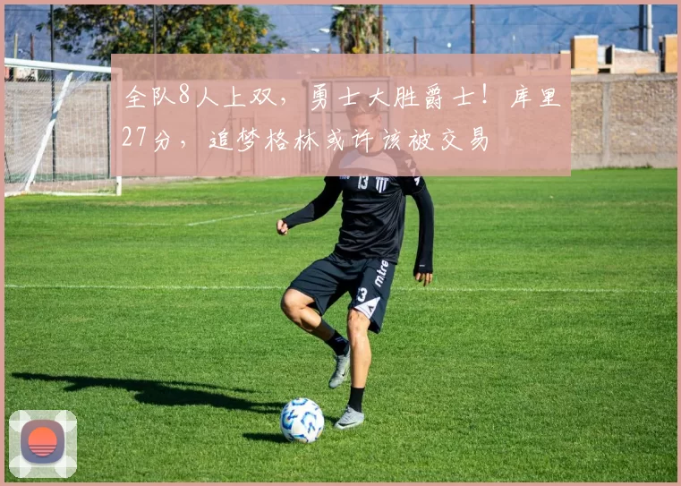 全队8人上双，勇士大胜爵士！库里27分，追梦格林或许该被交易