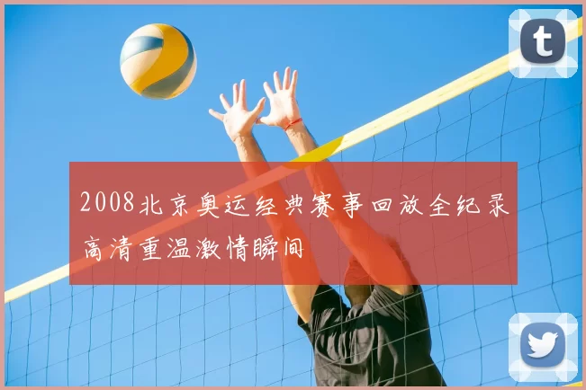 2008北京奥运经典赛事回放全纪录高清重温激情瞬间