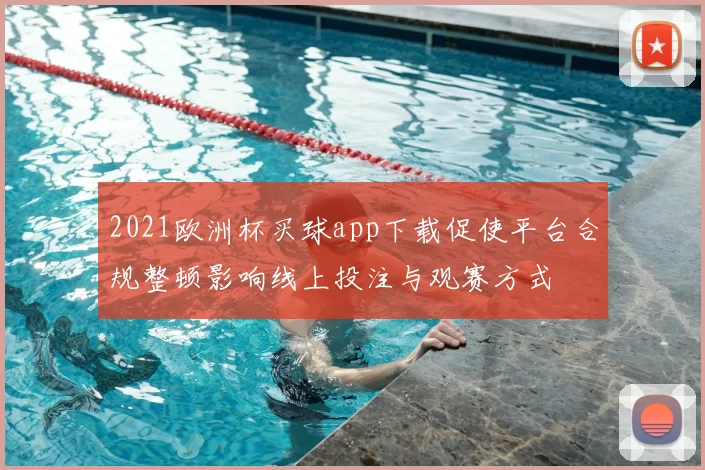 2021欧洲杯买球app下载促使平台合规整顿影响线上投注与观赛方式