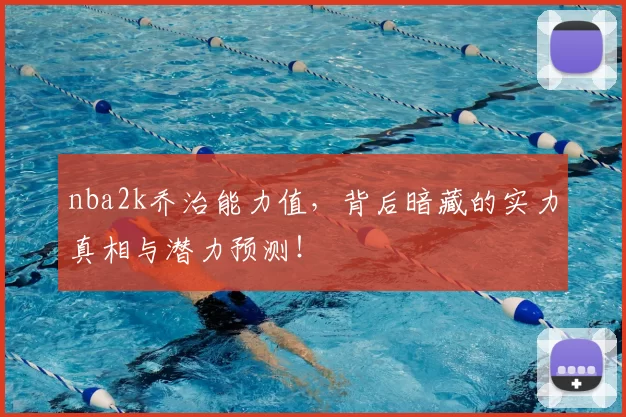 nba2k乔治能力值，背后暗藏的实力真相与潜力预测！