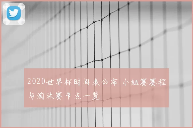 2020世界杯时间表公布 小组赛赛程与淘汰赛节点一览
