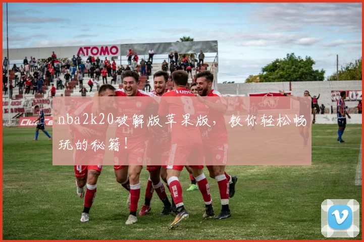nba2k20破解版苹果版，教你轻松畅玩的秘籍！