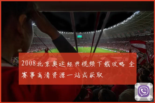 2008北京奥运经典视频下载攻略 全赛事高清资源一站式获取
