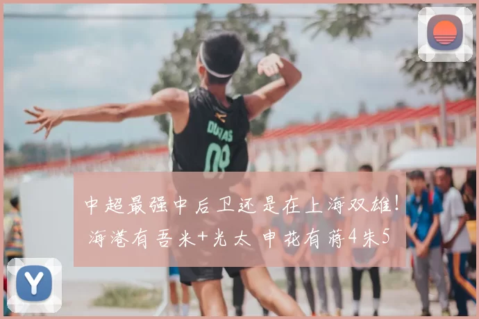 中超最强中后卫还是在上海双雄！ 海港有吾米+光太 申花有蒋4朱5