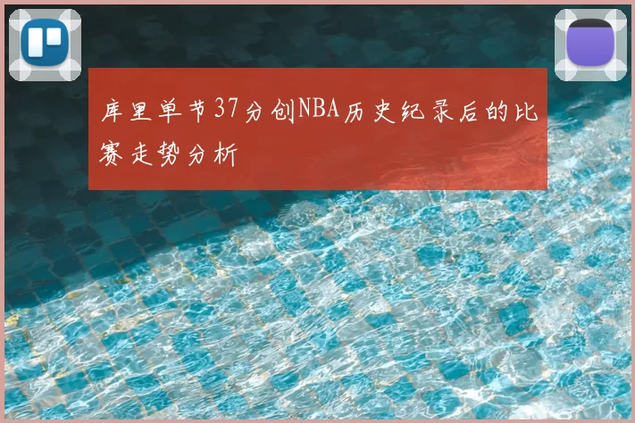 库里单节37分创NBA历史纪录后的比赛走势分析