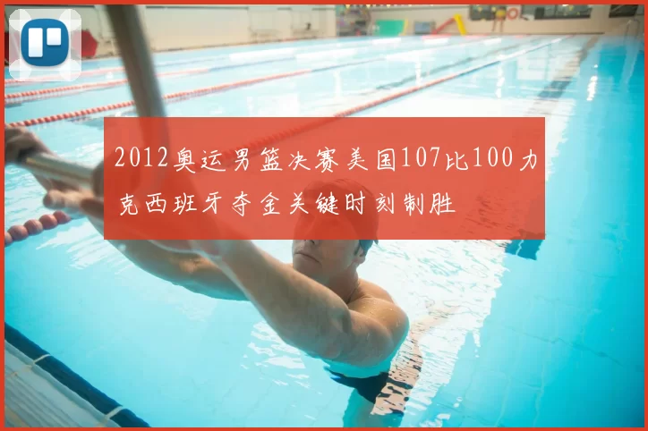 2012奥运男篮决赛美国107比100力克西班牙夺金关键时刻制胜