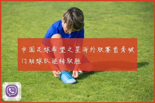 中国足球希望之星海外联赛首秀破门助球队逆转取胜