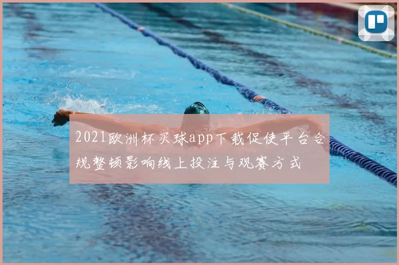 2021欧洲杯买球app下载促使平台合规整顿影响线上投注与观赛方式
